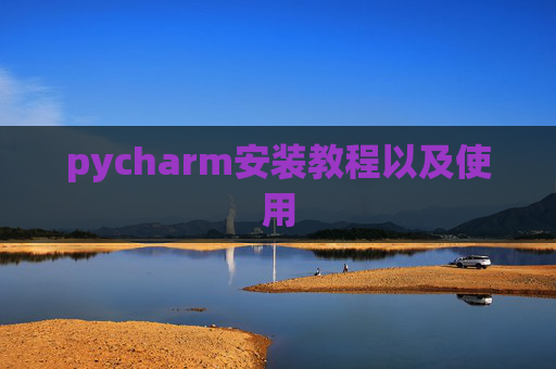 pycharm安装教程以及使用 pycharm安装教程以及使用